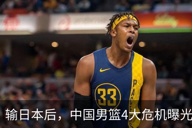 输日本后，中国男篮4大危机曝光，防守崩了，郭士强遭遇考验